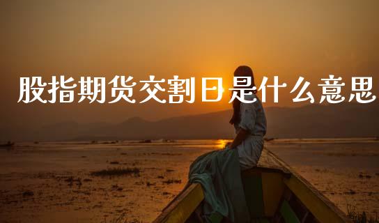 股指期货交割日是什么意思_https://m.apzhendong.com_财务分析_第1张