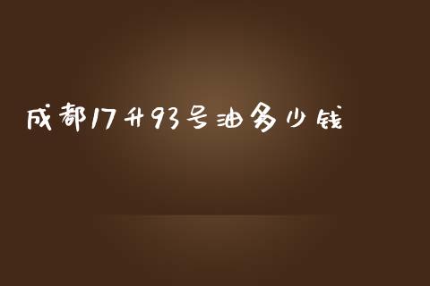 成都17升93号油多少钱_https://m.apzhendong.com_财经资讯_第1张