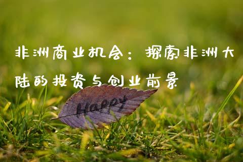 非洲商业机会：探索非洲大陆的投资与创业前景_https://m.apzhendong.com_期货行情_第1张