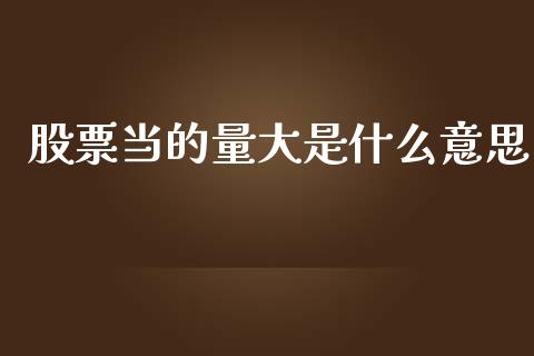 股票当的量大是什么意思_https://m.apzhendong.com_财务分析_第1张