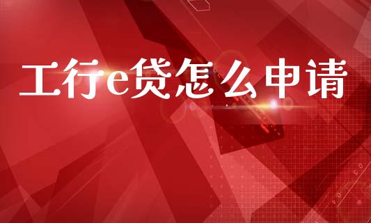 工行e贷怎么申请_https://m.apzhendong.com_期货行情_第1张
