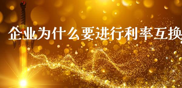 企业为什么要进行利率互换_https://m.apzhendong.com_财经资讯_第1张