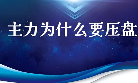 主力为什么要压盘_https://m.apzhendong.com_财经资讯_第1张
