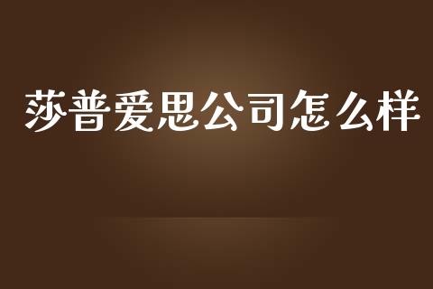 莎普爱思公司怎么样_https://m.apzhendong.com_财经资讯_第1张