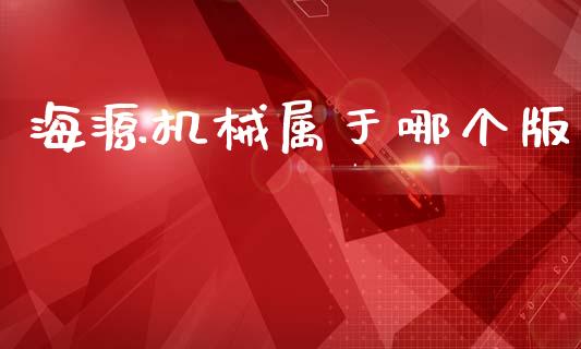 海源机械属于哪个版_https://m.apzhendong.com_期货行情_第1张