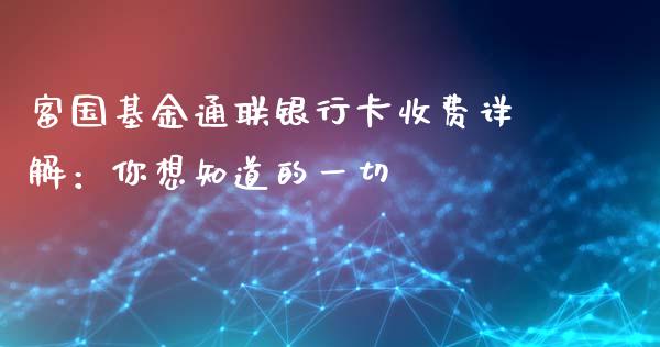 富国基金通联银行卡收费详解：你想知道的一切_https://m.apzhendong.com_全球经济_第1张