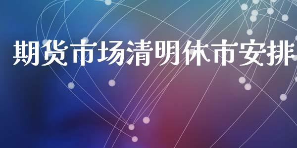 期货市场清明休市安排_https://m.apzhendong.com_全球经济_第1张