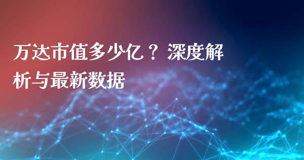 万达市值多少亿？ 深度解析与最新数据_https://m.apzhendong.com_全球经济_第1张