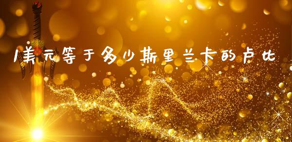 1美元等于多少斯里兰卡的卢比_https://m.apzhendong.com_财务分析_第1张