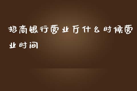 招商银行营业厅什么时候营业时间_https://m.apzhendong.com_期货行情_第1张