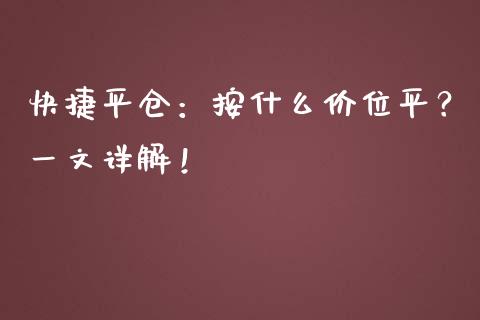 快捷平仓：按什么价位平？一文详解！_https://m.apzhendong.com_期货行情_第1张