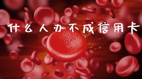 什么人办不成信用卡_https://m.apzhendong.com_财经资讯_第1张