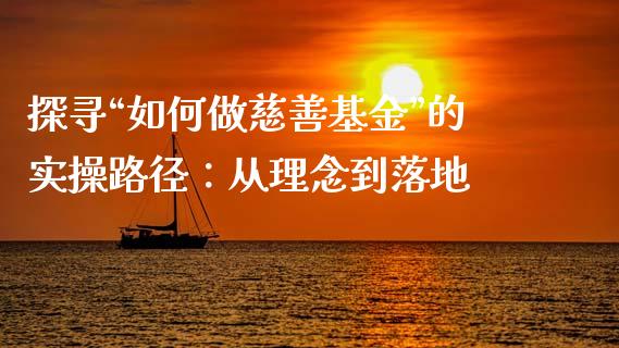 探寻“如何做慈善基金”的实操路径：从理念到落地_https://m.apzhendong.com_财务分析_第1张