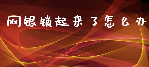 网银锁起来了怎么办_https://m.apzhendong.com_财务分析_第1张