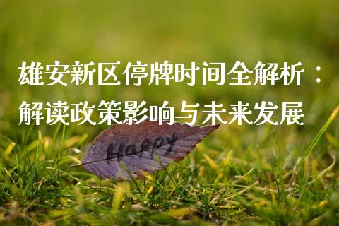 雄安新区停牌时间全解析：解读政策影响与未来发展_https://m.apzhendong.com_全球经济_第1张