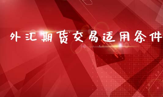 外汇期货交易适用条件_https://m.apzhendong.com_财务分析_第1张