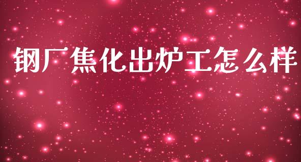 钢厂焦化出炉工怎么样_https://m.apzhendong.com_期货行情_第1张