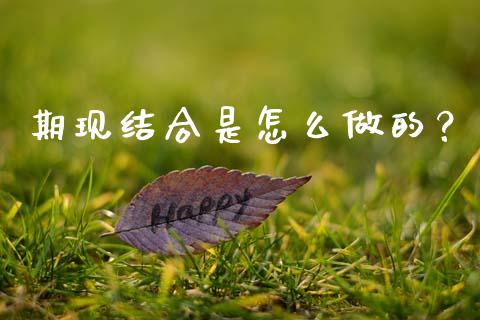 期现结合是怎么做的？_https://m.apzhendong.com_财经资讯_第1张
