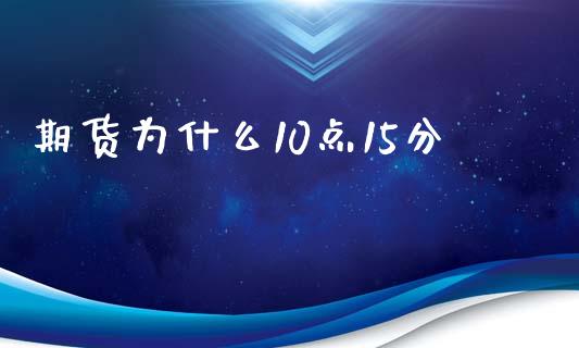 期货为什么10点15分_https://m.apzhendong.com_全球经济_第1张