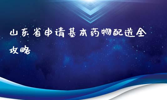 山东省申请基本药物配送全攻略_https://m.apzhendong.com_财务分析_第1张