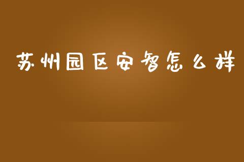 苏州园区安智怎么样_https://m.apzhendong.com_全球经济_第1张