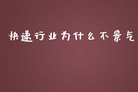 快递行业为什么不景气_https://m.apzhendong.com_全球经济_第1张