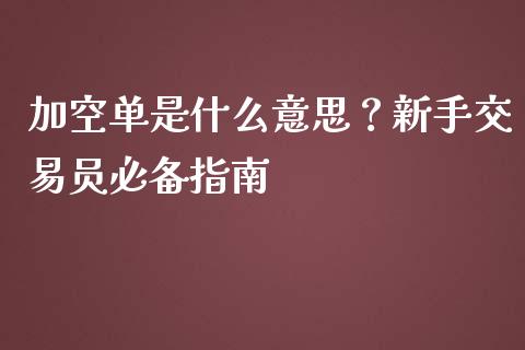 加空单是什么意思？新手交易员必备指南_https://m.apzhendong.com_财务分析_第1张