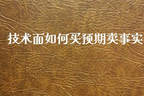 技术面如何买预期卖事实_https://m.apzhendong.com_财经资讯_第1张