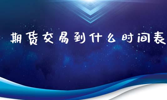 期货交易到什么时间表_https://m.apzhendong.com_期货行情_第1张