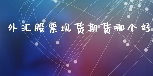 外汇股票现货期货哪个好_https://m.apzhendong.com_财经资讯_第1张