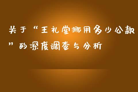 关于“王礼堂挪用多少公款”的深度调查与分析_https://m.apzhendong.com_财经资讯_第1张