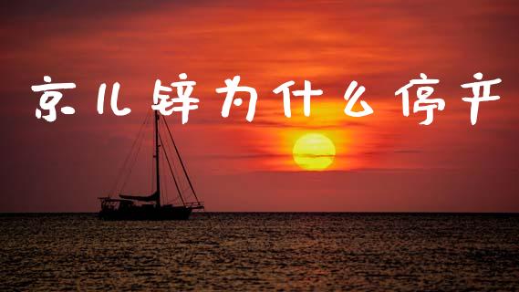 京儿锌为什么停产_https://m.apzhendong.com_期货行情_第1张