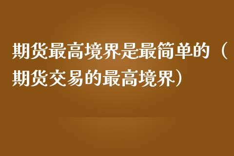 期货最高境界是最简单的（期货交易的最高境界）_https://m.apzhendong.com_财经资讯_第1张