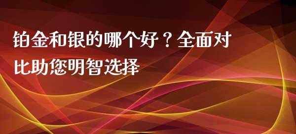 铂金和银的哪个好？全面对比助您明智选择_https://m.apzhendong.com_财务分析_第1张