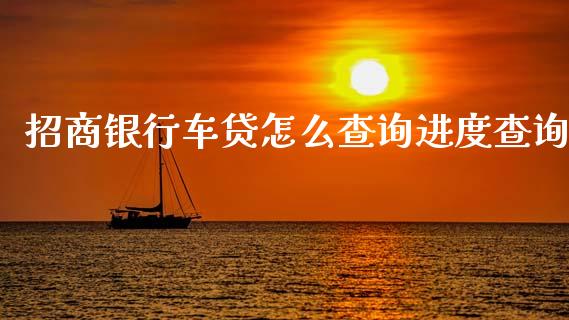 招商银行车贷怎么查询进度查询_https://m.apzhendong.com_全球经济_第1张