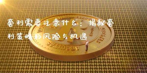 套利需要注意什么：揭秘套利策略的风险与机遇_https://m.apzhendong.com_期货行情_第1张