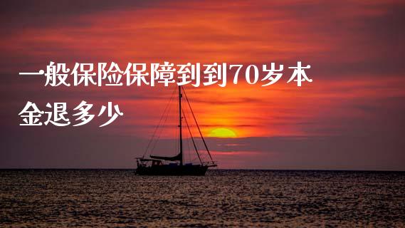 一般保险保障到到70岁本金退多少_https://m.apzhendong.com_期货行情_第1张