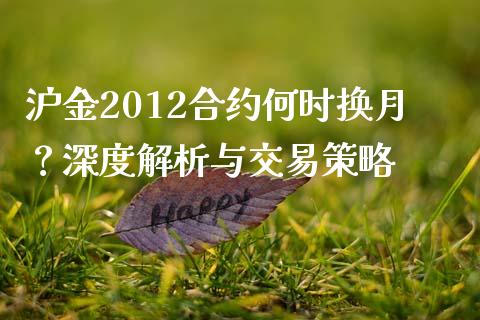 沪金2012合约何时换月？深度解析与交易策略_https://m.apzhendong.com_财经资讯_第1张