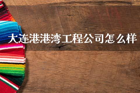 大连港港湾工程公司怎么样_https://m.apzhendong.com_财务分析_第1张
