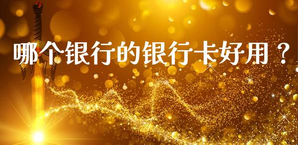 哪个银行的银行卡好用？_https://m.apzhendong.com_期货行情_第1张