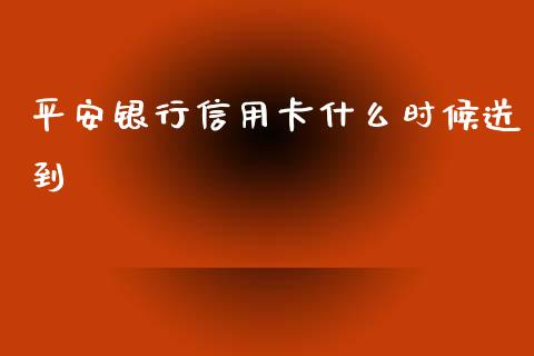 平安银行信用卡什么时候送到_https://m.apzhendong.com_期货行情_第1张