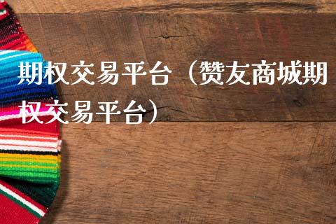 期权交易平台（赞友商城期权交易平台）_https://m.apzhendong.com_财经资讯_第1张