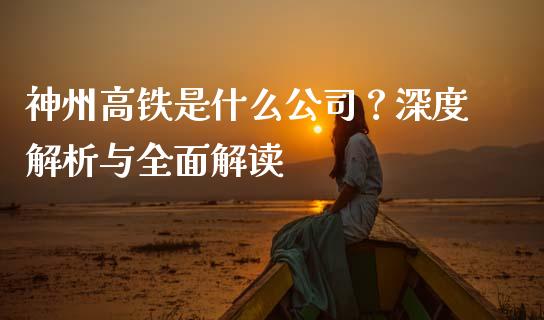 神州高铁是什么公司？深度解析与全面解读_https://m.apzhendong.com_财经资讯_第1张