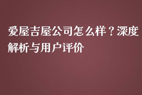 爱屋吉屋公司怎么样？深度解析与用户评价_https://m.apzhendong.com_全球经济_第1张