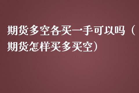 期货多空各买一手可以吗（期货怎样买多买空）_https://m.apzhendong.com_期货行情_第1张