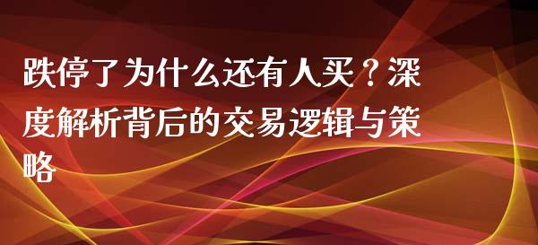 跌停了为什么还有人买？深度解析背后的交易逻辑与策略_https://m.apzhendong.com_期货行情_第1张