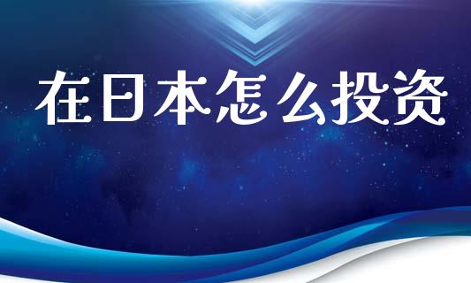 在日本怎么投资_https://m.apzhendong.com_财经资讯_第1张