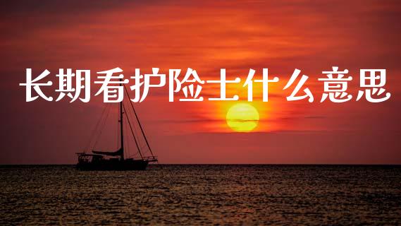 长期看护险士什么意思_https://m.apzhendong.com_期货行情_第1张
