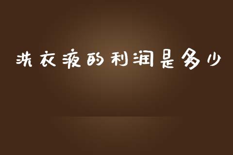 洗衣液的利润是多少_https://m.apzhendong.com_期货行情_第1张