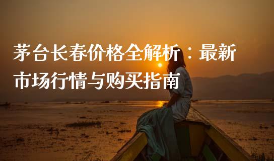茅台长春价格全解析：最新市场行情与购买指南_https://m.apzhendong.com_财务分析_第1张